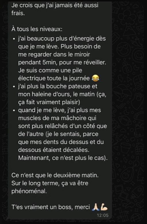 Message d'un client : plus d'énergie dès le lever, une mâchoire détendue et l'impression d'être une pile électrique toute la journée.